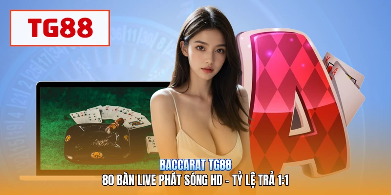 Baccarat TG88 | 80 Bàn Live Phát Sóng HD - Tỷ Lệ Trả 1:1