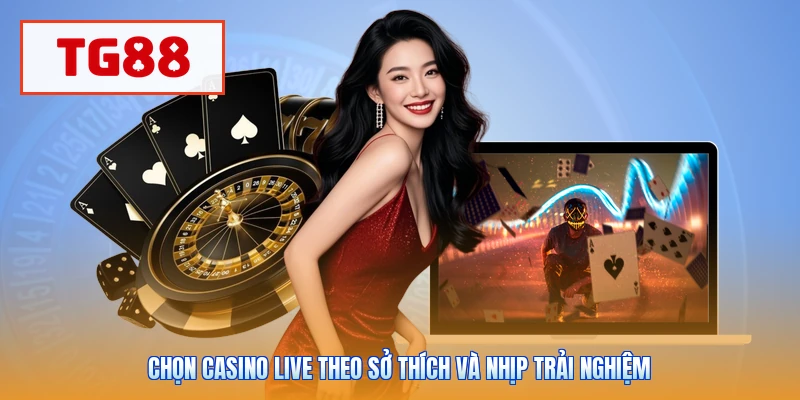 Chọn casino live theo sở thích và nhịp trải nghiệm