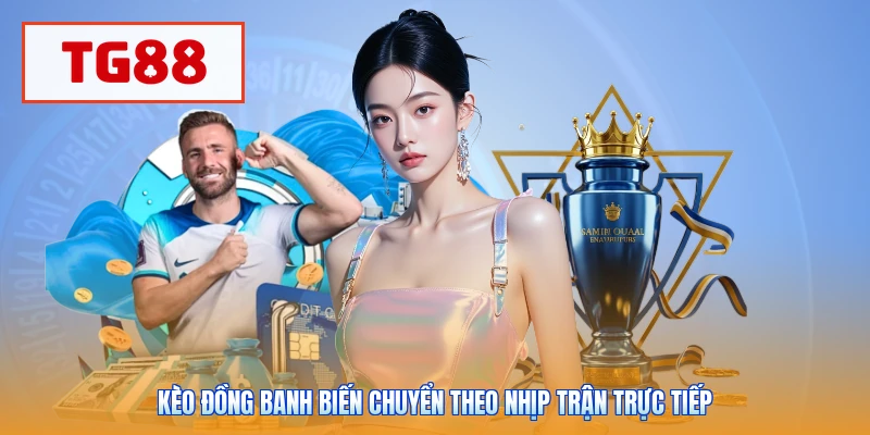 Kèo đồng banh biến chuyển theo nhịp trận trực tiếp