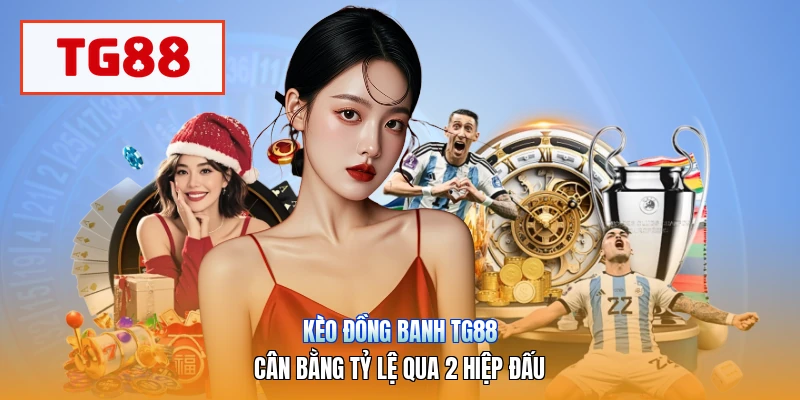 Kèo Đồng Banh TG88 | Cân Bằng Tỷ Lệ Qua 2 Hiệp Đấu