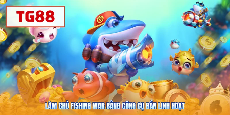 Làm chủ Fishing War bằng công cụ bắn linh hoạt