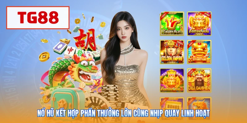 Nổ hũ kết hợp phần thưởng lớn cùng nhịp quay linh hoạt