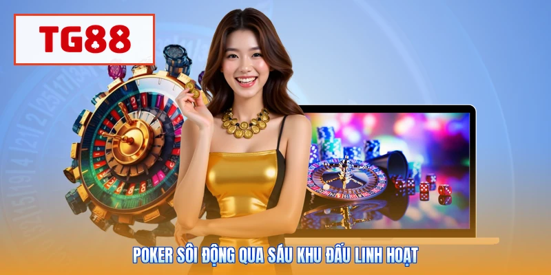 Poker sôi động qua sáu khu đấu linh hoạt