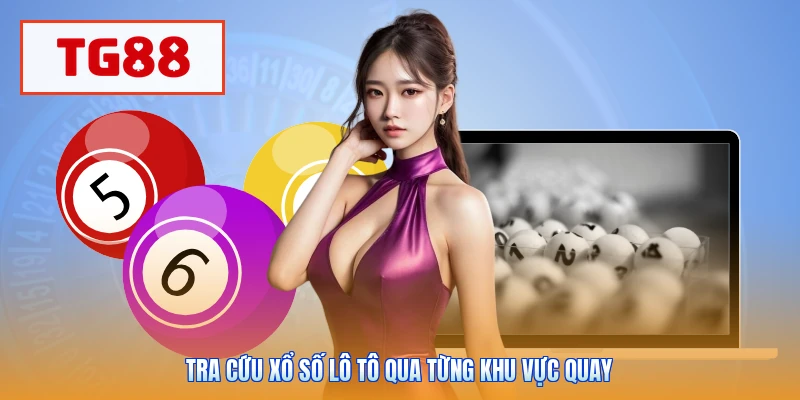 Tra cứu xổ số lô tô qua từng khu vực quay