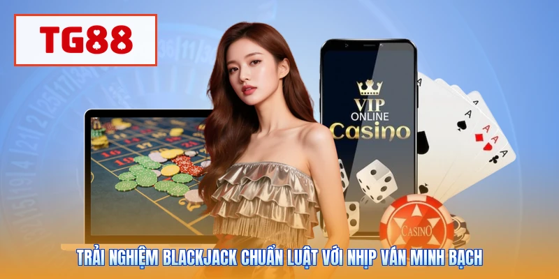 Trải nghiệm blackjack chuẩn luật với nhịp ván minh bạch